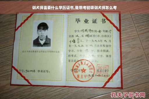 训犬师需要什么学历证书,我想考初级训犬师怎么考 训犬师需要什么学历证书,我想考初级训犬师怎么考