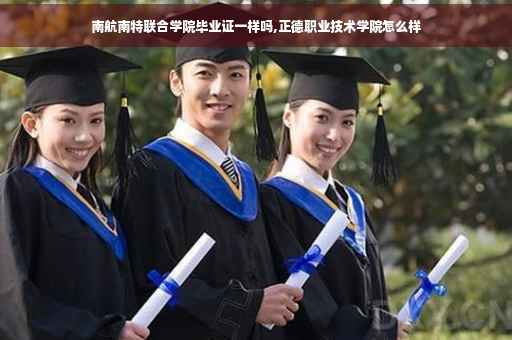 南航南特联合学院毕业证一样吗,正德职业技术学院怎么样