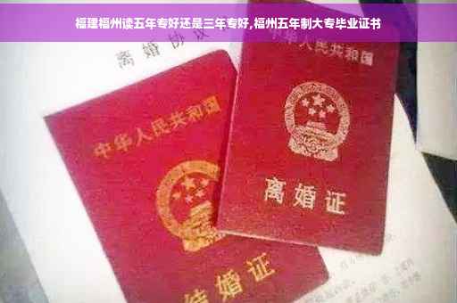 福建福州读五年专好还是三年专好,福州五年制大专毕业证书