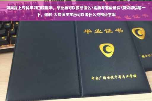如果我上专科学习口腔医学，毕业后可以做牙医么?需要考哪些证件?麻烦您讲解一下，谢谢-大专医学学历可以考什么资格证书呢