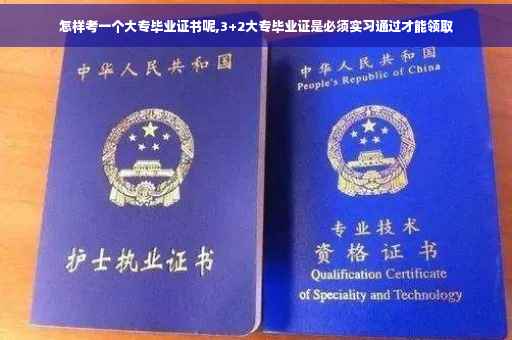 怎样考一个大专毕业证书呢,3+2大专毕业证是必须实习通过才能领取