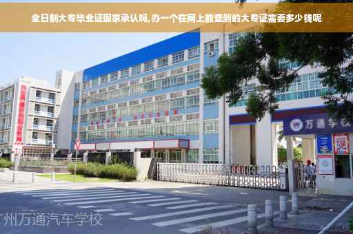 全日制大专毕业证国家承认吗,办一个在网上能查到的大专证需要多少钱呢