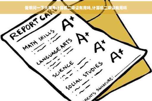 我想问一下大学考计算机二级证有用吗,计算机二级证有用吗