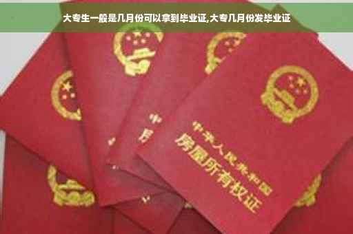 大专生一般是几月份可以拿到毕业证,大专几月份发毕业证
