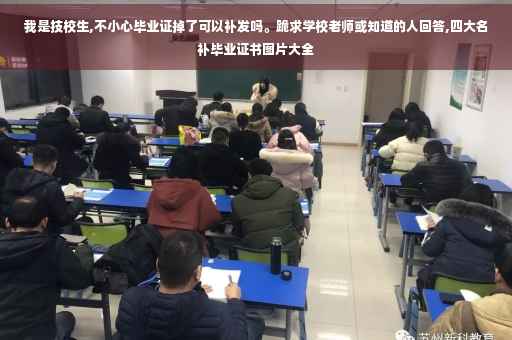 我是技校生,不小心毕业证掉了可以补发吗。跪求学校老师或知道的人回答,四大名补毕业证书图片大全