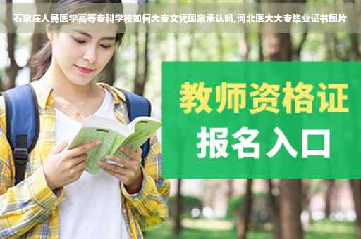 石家庄人民医学高等专科学校如何大专文凭国家承认吗,河北医大大专毕业证书图片