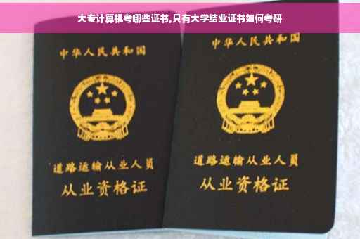 大专计算机考哪些证书,只有大学结业证书如何考研