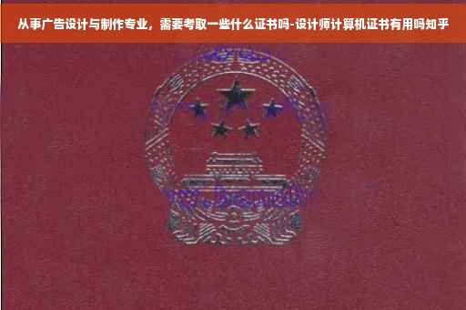 从事广告设计与制作专业，需要考取一些什么证书吗-设计师计算机证书有用吗知乎