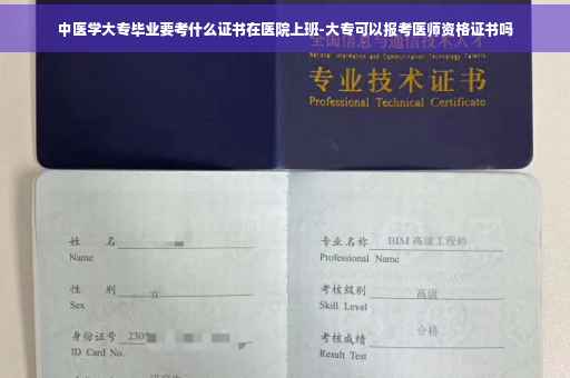 中医学大专毕业要考什么证书在医院上班-大专可以报考医师资格证书吗
