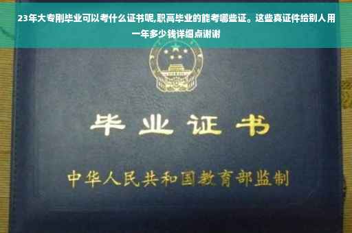 23年大专刚毕业可以考什么证书呢,职高毕业的能考哪些证。这些真证件给别人用一年多少钱详细点谢谢