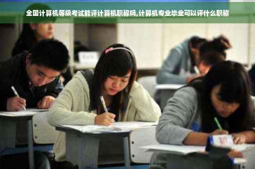 全国计算机等级考试能评计算机职称吗,计算机专业毕业可以评什么职称