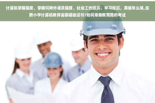 计算机掌握程度、掌握何种外语及程度、社会工作经历、学习经历，具体怎么填,应聘小学计算机教师需要哪些证书?如何准备教育局的考试