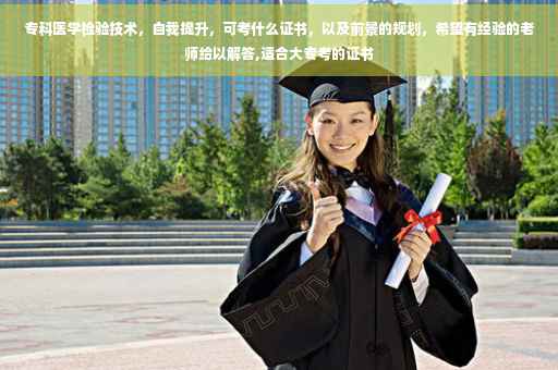 专科医学检验技术，自我提升，可考什么证书，以及前景的规划，希望有经验的老师给以解答,适合大专考的证书