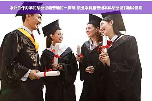 中外合作办学的毕业证和普通的一样吗-职业本科跟普通本科毕业证书图片区别