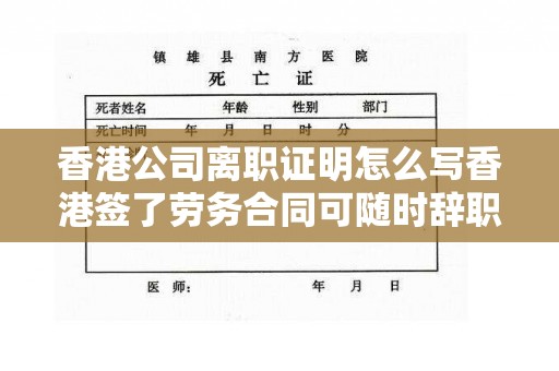 香港公司离职证明怎么写香港签了劳务合同可随时辞职吗,香港公司离职证明怎么写