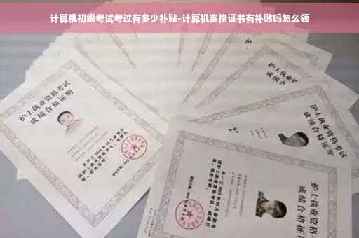 计算机初级考试考过有多少补贴-计算机资格证书有补贴吗怎么领