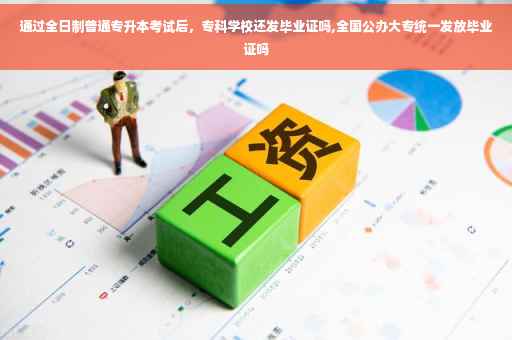 通过全日制普通专升本考试后，专科学校还发毕业证吗,全国公办大专统一发放毕业证吗