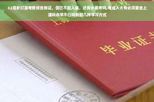 32周岁打算考教师资格证，但已不能入编，还有必要考吗,考成人大专必须要去上课吗自学不行吗有那几种学习方式