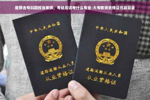 我想去专科院校当老师，考研应该考什么专业-大专教师资格证书籍目录