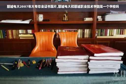 聊城电大2007年大专毕业证书图片,聊城电大和聊城职业技术学院是一个学校吗