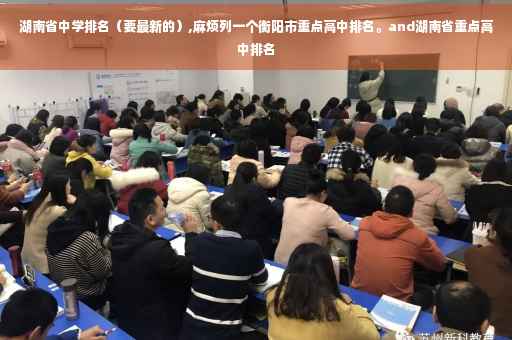 湖南省中学排名（要最新的）,麻烦列一个衡阳市重点高中排名。and湖南省重点高中排名