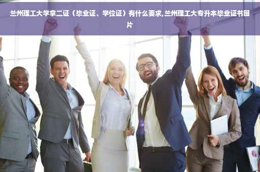 兰州理工大学拿二证（毕业证、学位证）有什么要求,兰州理工大专升本毕业证书图片