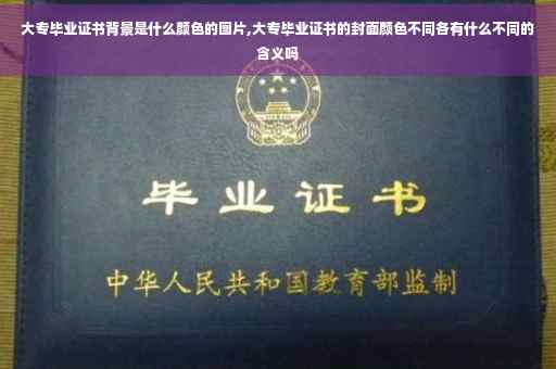 大专毕业证书背景是什么颜色的图片,大专毕业证书的封面颜色不同各有什么不同的含义吗