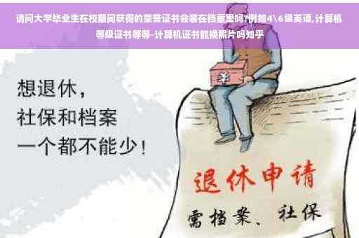 请问大学毕业生在校期间获得的荣誉证书会装在档案里吗?例如4级英语,计算机等级证书等等-计算机证书能换照片吗知乎