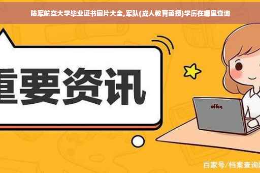 陆军航空大学毕业证书图片大全,军队(成人教育函授)学历在哪里查询