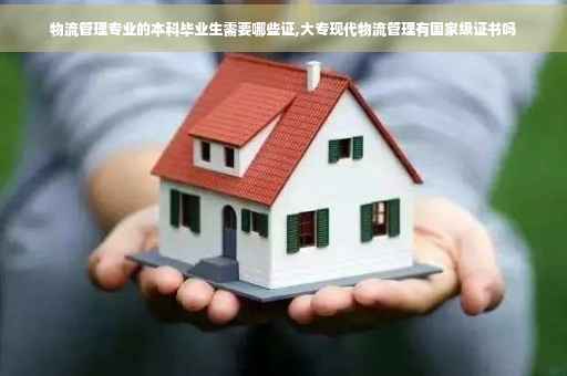 物流管理专业的本科毕业生需要哪些证,大专现代物流管理有国家级证书吗