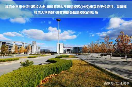福清小学毕业证书图片大全,福建师范大学福清校区(分校)出来的学位证书，是福建师范大学的吗?没有表明是福清校区的把?急