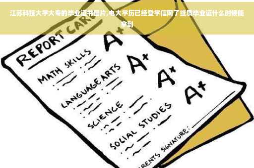 江苏科技大学大专的毕业证书图片,电大学历已经登学信网了纸质毕业证什么时候能拿到