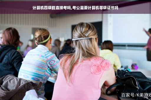 计算机四级能直接考吗,考公需要计算机等级证书吗