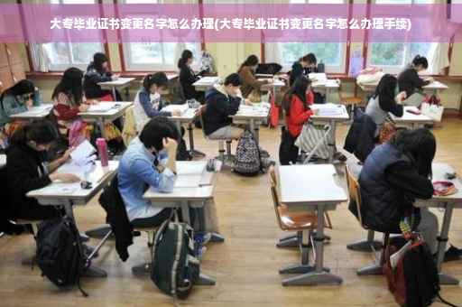 大专毕业证书变更名字怎么办理(大专毕业证书变更名字怎么办理手续)