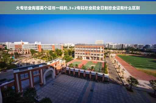 大专毕业有哪两个证书一样的,3+2专科毕业和全日制毕业证有什么区别