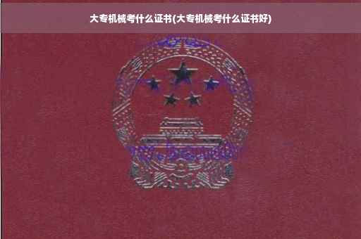 大专机械考什么证书(大专机械考什么证书好)