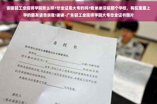 安徽轻工业技师学院怎么样?毕业证是大专的吗?我弟弟没报那个学校,有在里面上学的朋友请告诉我!谢谢-广东轻工业技师学院大专毕业证书图片 安徽轻工业技师学院怎么样?毕业证是大专的吗?我弟弟没报那个学校,有在里面上学的朋友请告诉我!谢谢-广东轻工业技师学院大专毕业证书图片