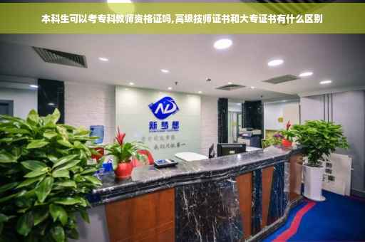 本科生可以考专科教师资格证吗,高级技师证书和大专证书有什么区别 本科生可以考专科教师资格证吗,高级技师证书和大专证书有什么区别