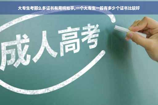 大专生考那么多证书有用吗知乎,一个大专生一般有多少个证书比较好