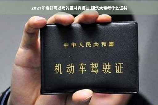 2021年专科可以考的证书有哪些,建筑大专考什么证书 2021年专科可以考的证书有哪些,建筑大专考什么证书