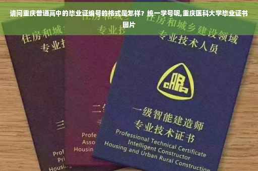 请问重庆普通高中的毕业证编号的格式是怎样？统一学号呢,重庆医科大学毕业证书图片