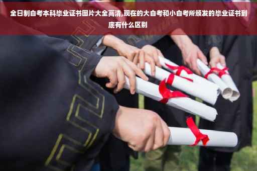 全日制自考本科毕业证书图片大全高清,现在的大自考和小自考所颁发的毕业证书到底有什么区别