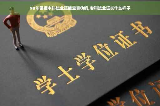 98年函授本科毕业证能查真伪吗,专科毕业证长什么样子