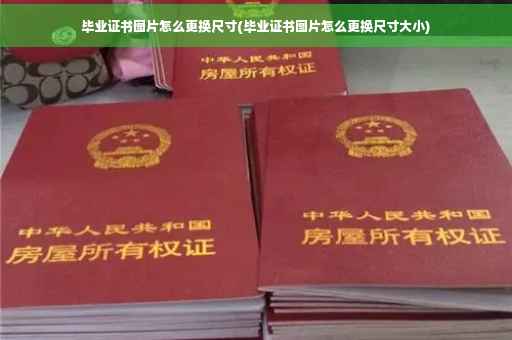 毕业证书图片怎么更换尺寸(毕业证书图片怎么更换尺寸大小)