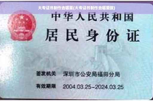 大专证书制作去哪里(大专证书制作去哪里做)