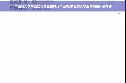 中医药大学本硕连读毕业生有几个证书,中医药大学五年制是什么样的