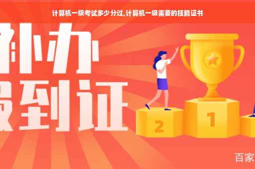 计算机一级考试多少分过,计算机一级需要的技能证书