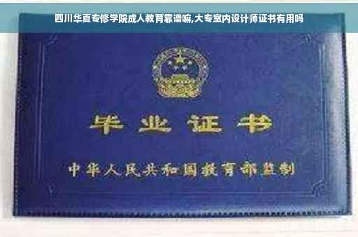 四川华夏专修学院成人教育靠谱嘛,大专室内设计师证书有用吗