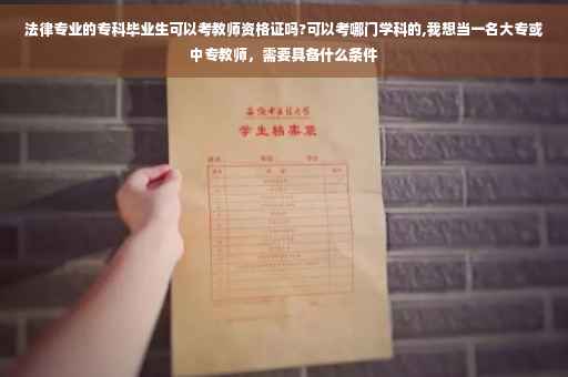 法律专业的专科毕业生可以考教师资格证吗?可以考哪门学科的,我想当一名大专或中专教师，需要具备什么条件