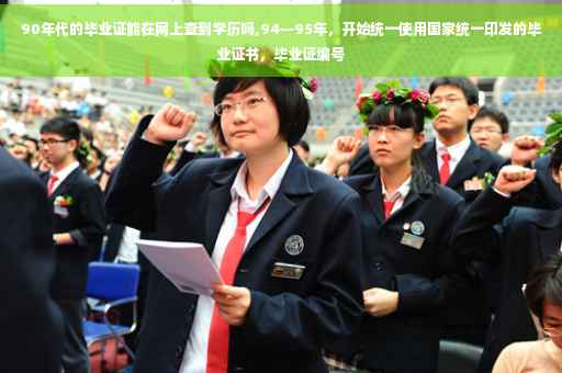 90年代的毕业证能在网上查到学历吗,94—95年，开始统一使用国家统一印发的毕业证书，毕业证编号